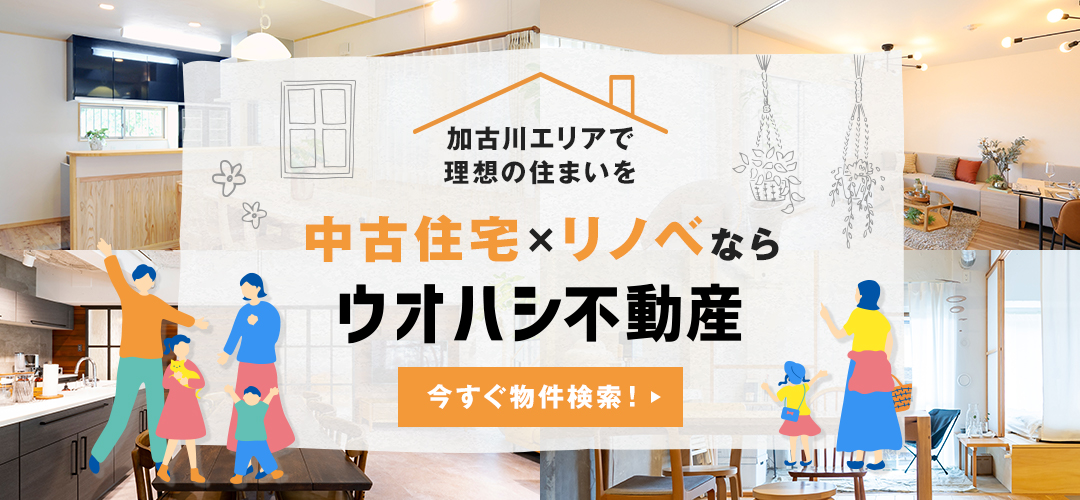 加古川エリアで理想の住まいを　中古住宅×リノベならウオハシ不動産　今すぐ物件検索！